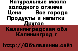 Натуральные масла холодного отжима › Цена ­ 1 - Все города Продукты и напитки » Другое   . Калининградская обл.,Калининград г.